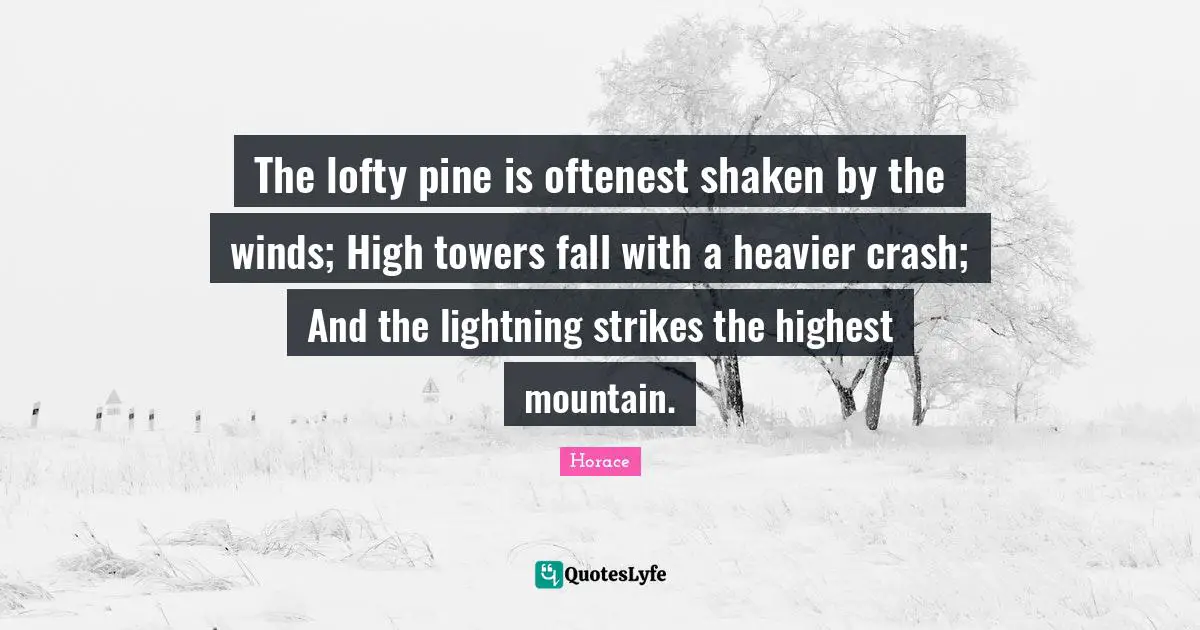 Lofty Quotes: "The lofty pine is oftenest shaken by the winds; High towers fall with a heavier crash; And the lightning strikes the highest mountain."