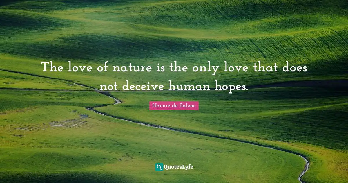 The love of nature is the only love that does not deceive human hopes.