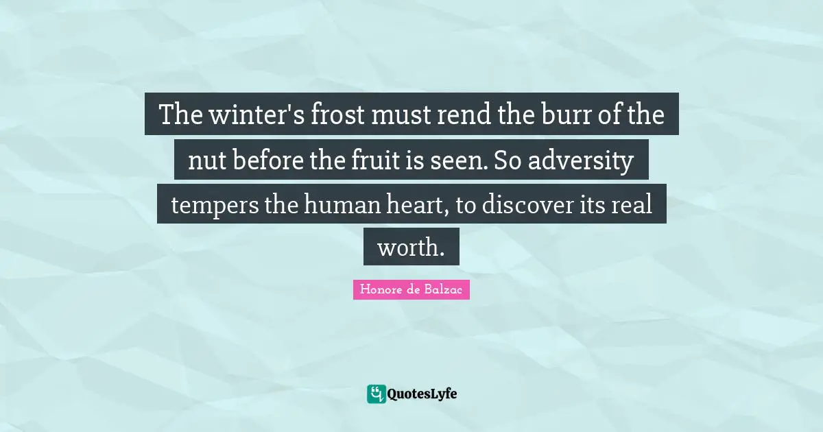 Frost Quotes: "The winter's frost must rend the burr of the nut before the fruit is seen. So adversity tempers the human heart, to discover its real worth."