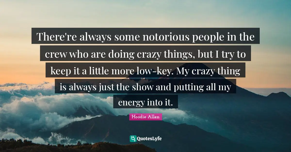 Crew Quotes: "There're always some notorious people in the crew who are doing crazy things, but I try to keep it a little more low-key. My crazy thing is always just the show and putting all my energy into it."