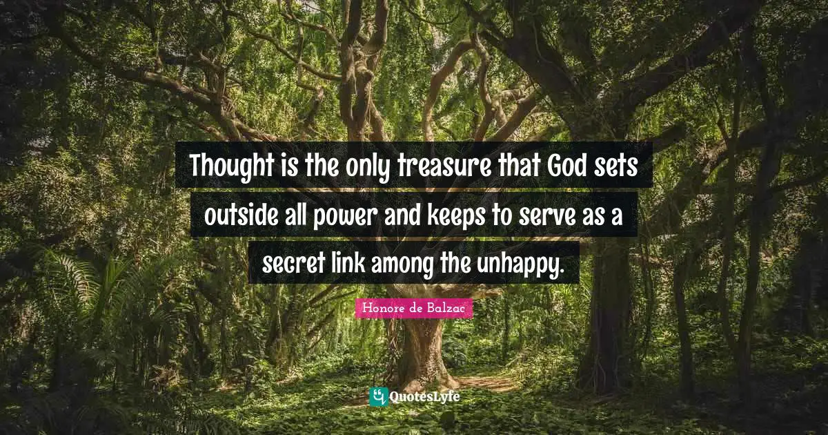 Thought is the only treasure that God sets outside all power and keeps to serve as a secret link among the unhappy.