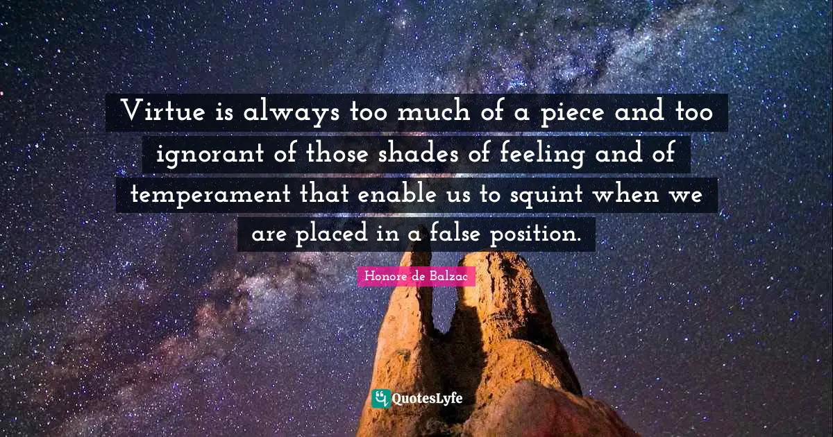 Virtue is always too much of a piece and too ignorant of those shades of feeling and of temperament that enable us to squint when we are placed in a false position.