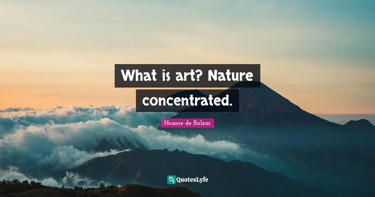 What is art? Nature concentrated.