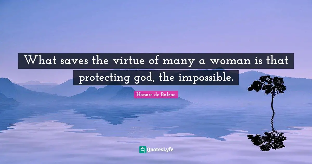 What saves the virtue of many a woman is that protecting god, the impossible.