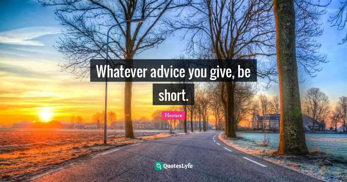 Whatever advice you give, be short.