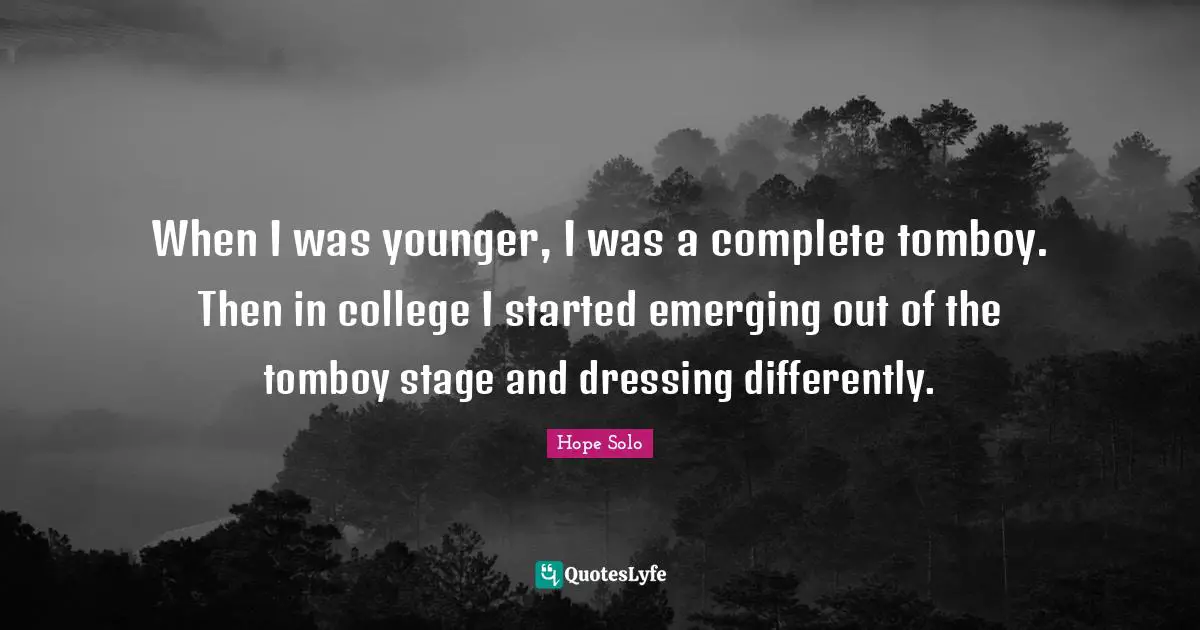 When I was younger, I was a complete tomboy. Then in college I started emerging out of the tomboy stage and dressing differently.