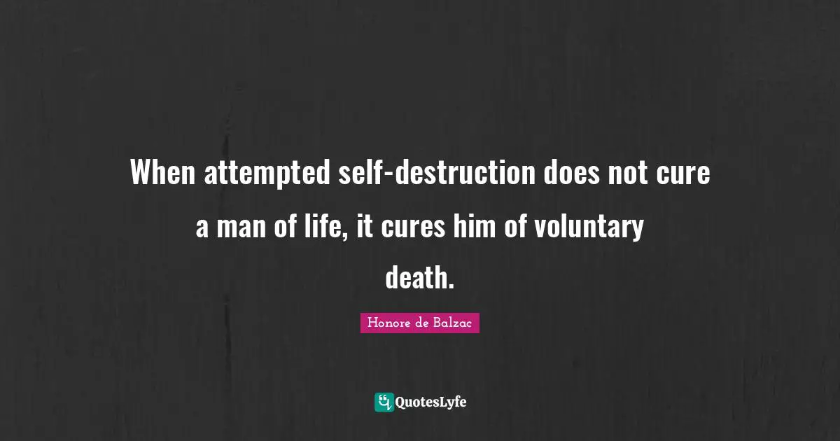 When attempted self-destruction does not cure a man of life, it cures him of voluntary death.