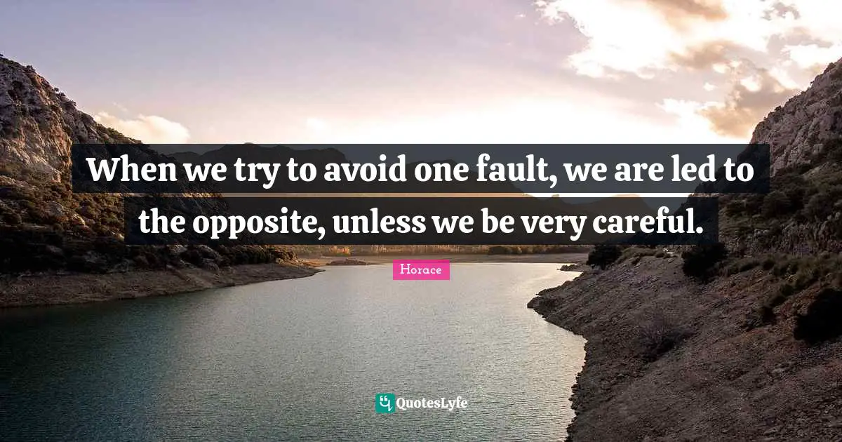 When we try to avoid one fault, we are led to the opposite, unless we be very careful.