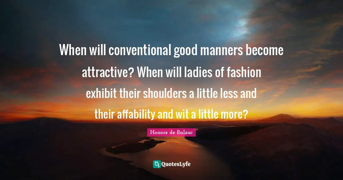 When will conventional good manners become attractive? When will ladies of fashion exhibit their shoulders a little less and their affability and wit a little more?