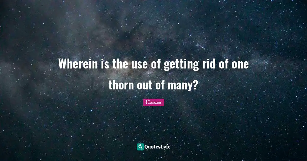 Wherein is the use of getting rid of one thorn out of many?