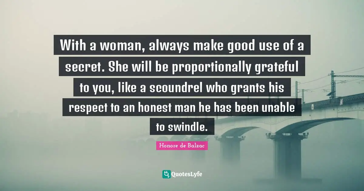 With a woman, always make good use of a secret. She will be proportionally grateful to you, like a scoundrel who grants his respect to an honest man he has been unable to swindle.