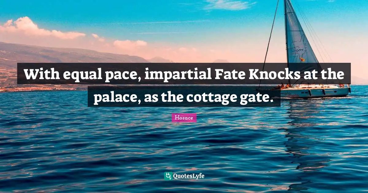 Pace Quotes: "With equal pace, impartial Fate Knocks at the palace, as the cottage gate."