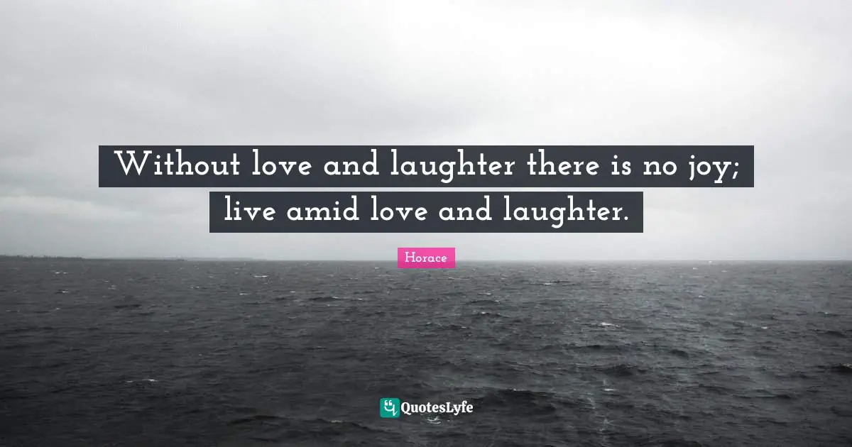 Without love and laughter there is no joy; live amid love and laughter.