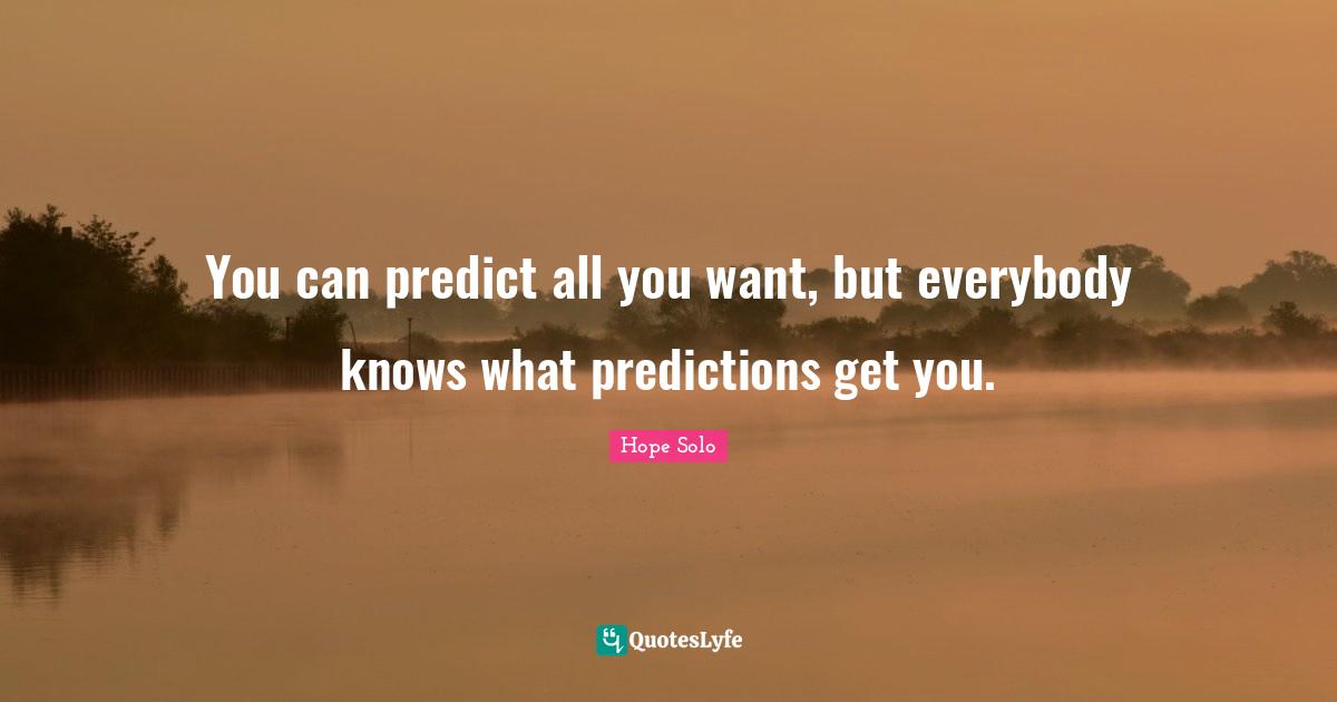 You can predict all you want, but everybody knows what predictions get you.