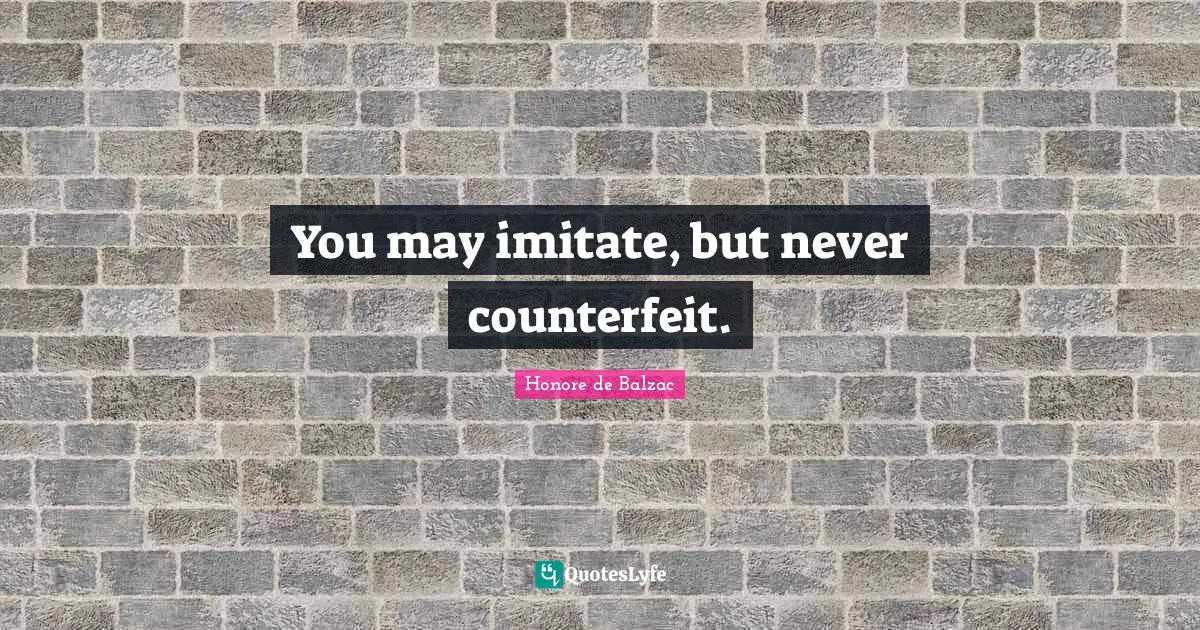 You may imitate, but never counterfeit.