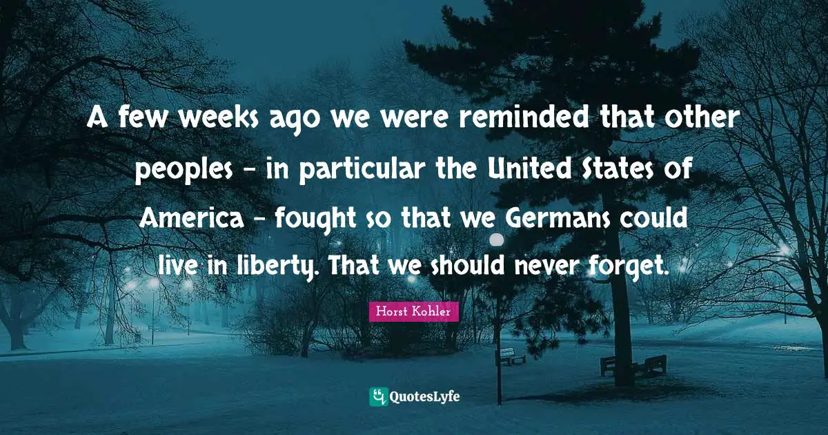 A few weeks ago we were reminded that other peoples - in particular the United States of America - fought so that we Germans could live in liberty. That we should never forget.