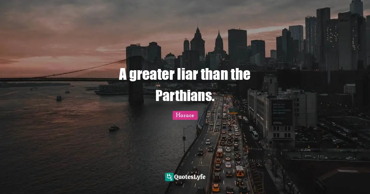 A greater liar than the Parthians.