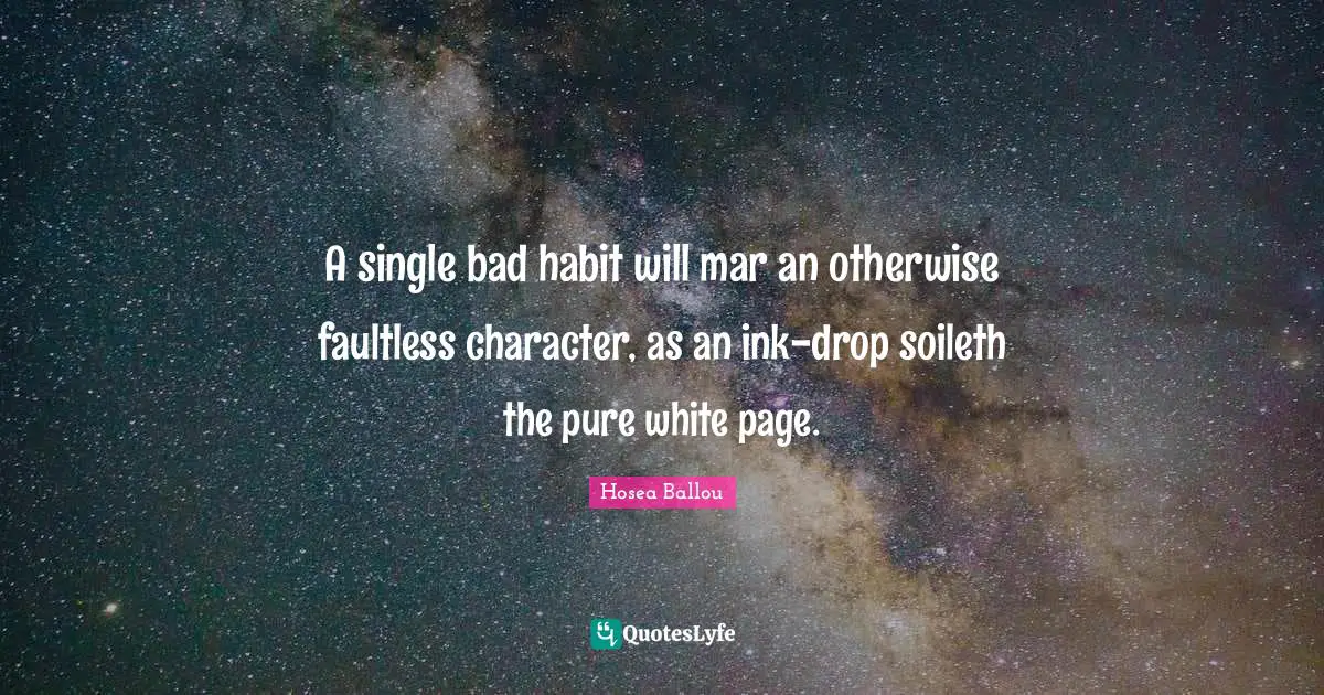 A single bad habit will mar an otherwise faultless character, as an ink-drop soileth the pure white page.