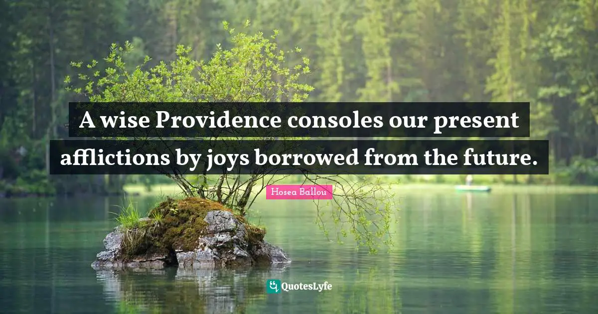 A wise Providence consoles our present afflictions by joys borrowed from the future.