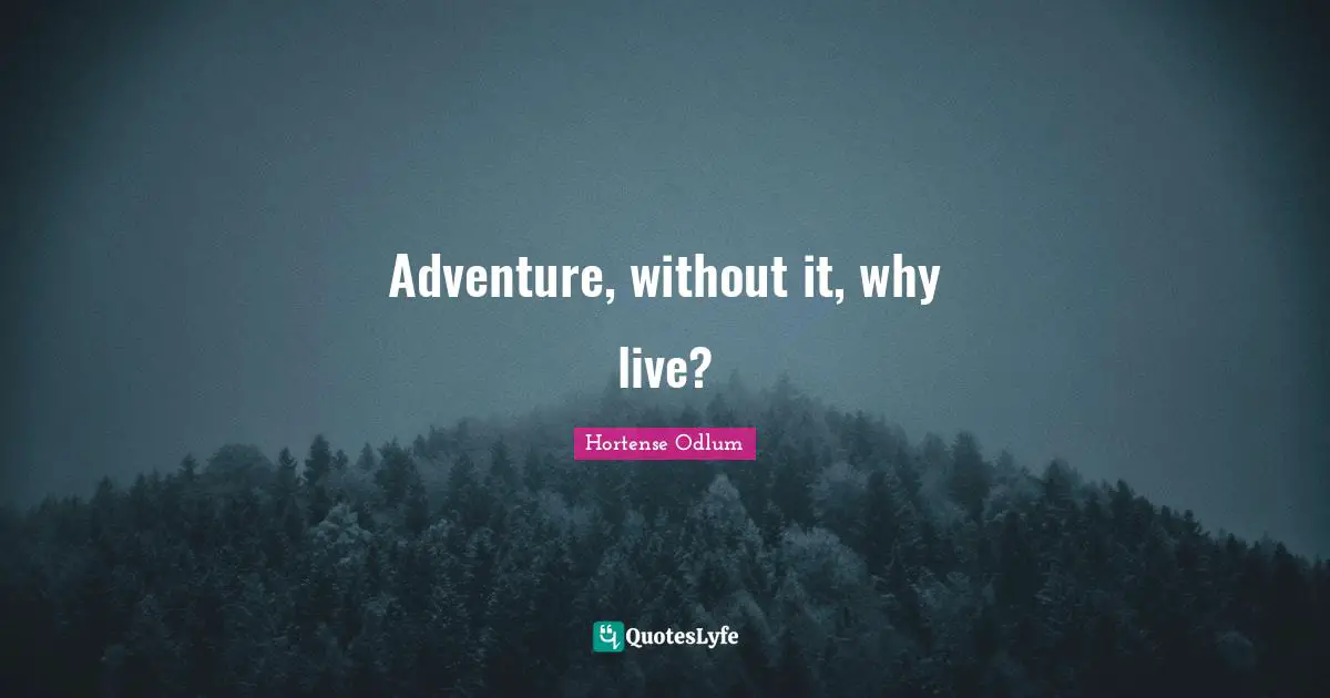 Adventure, without it, why live?