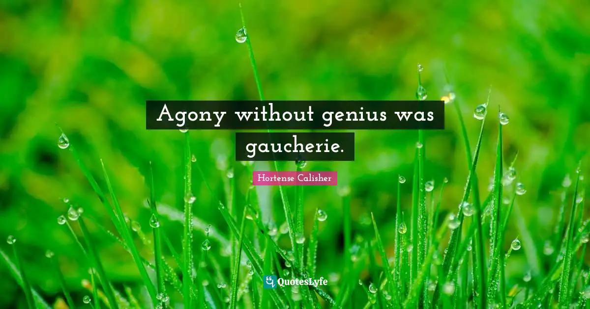 Agony without genius was gaucherie.