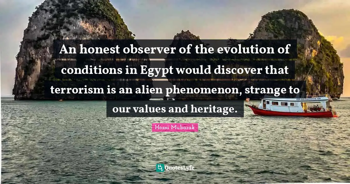 An honest observer of the evolution of conditions in Egypt would discover that terrorism is an alien phenomenon, strange to our values and heritage.
