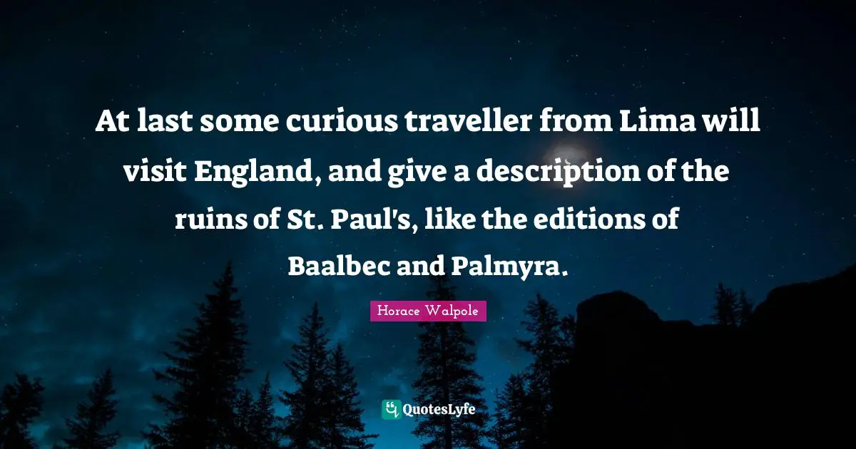 Traveller Quotes: "At last some curious traveller from Lima will visit England, and give a description of the ruins of St. Paul's, like the editions of Baalbec and Palmyra."