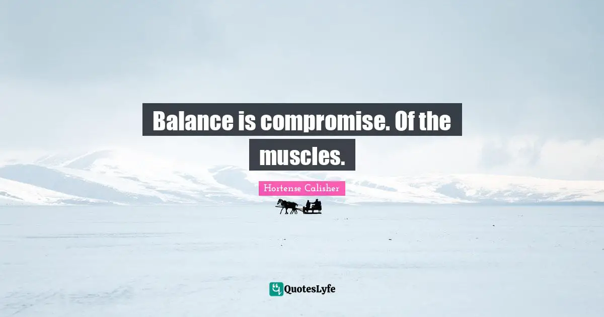 Balance is compromise. Of the muscles.