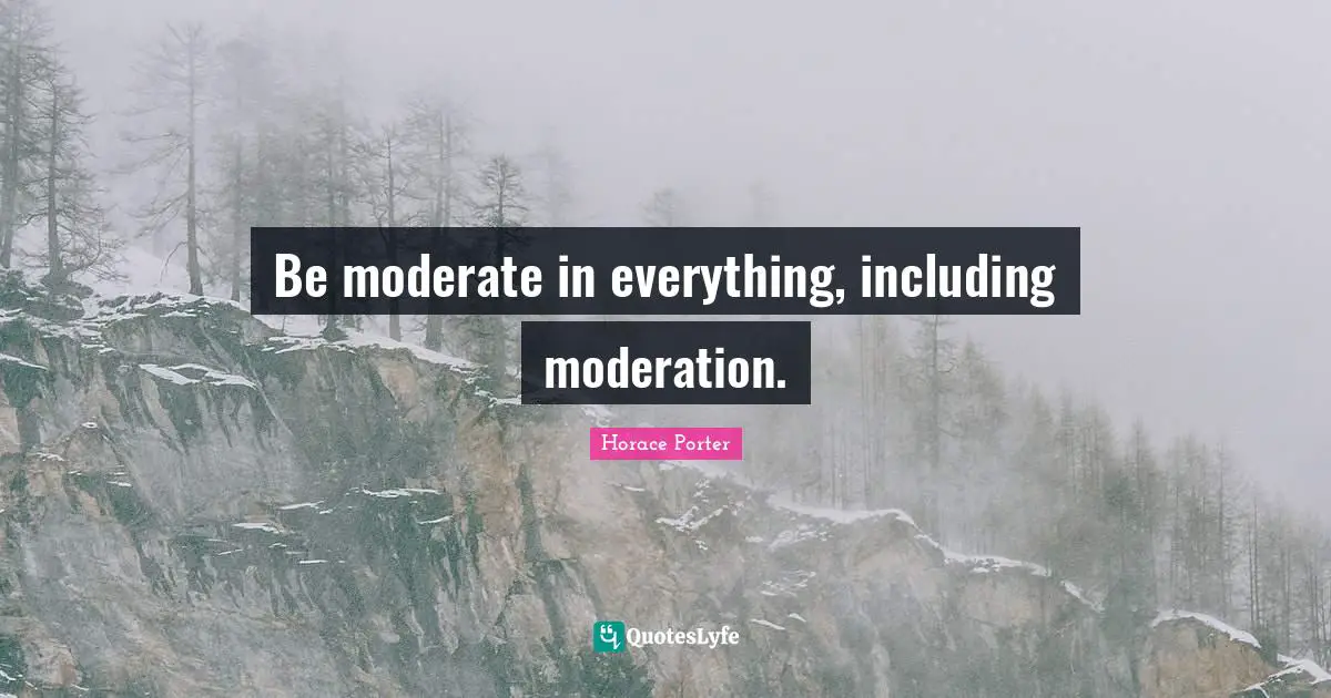Be moderate in everything, including moderation.