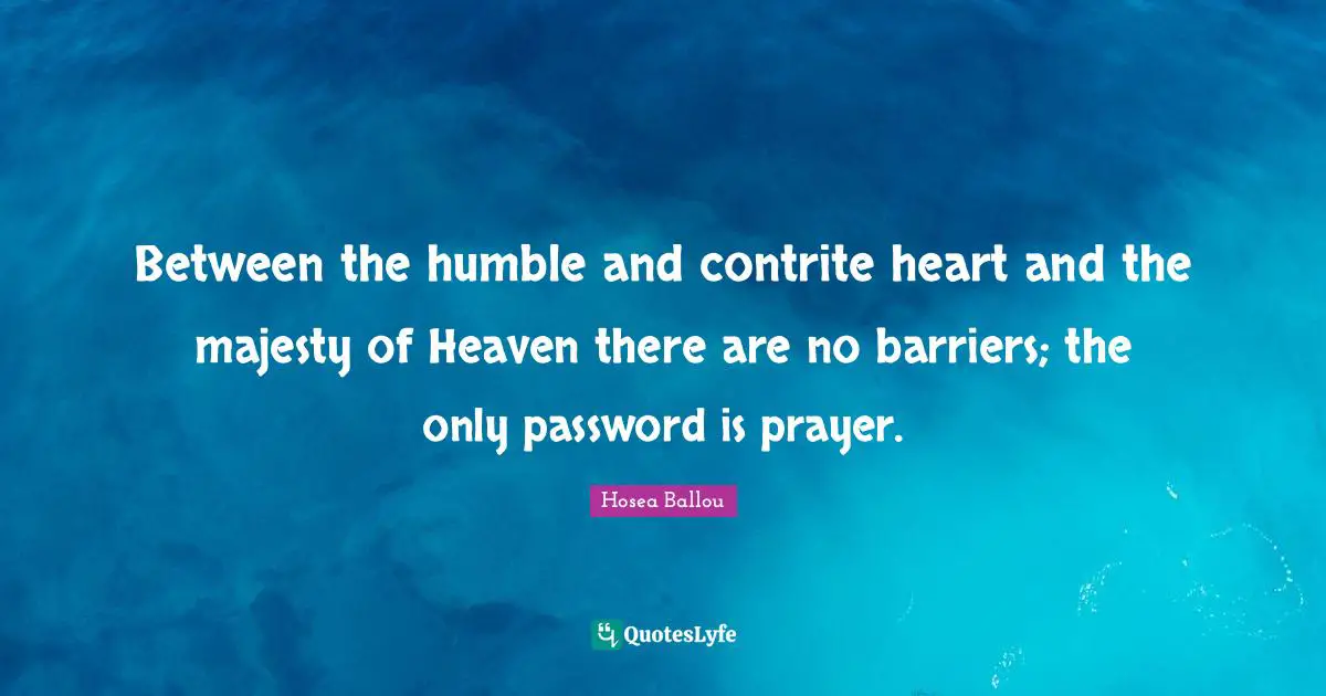 Between the humble and contrite heart and the majesty of Heaven there are no barriers; the only password is prayer.