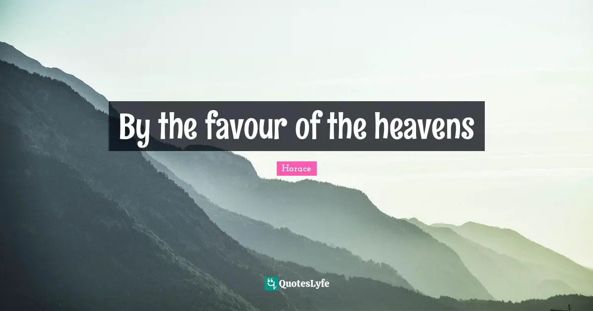 By the favour of the heavens