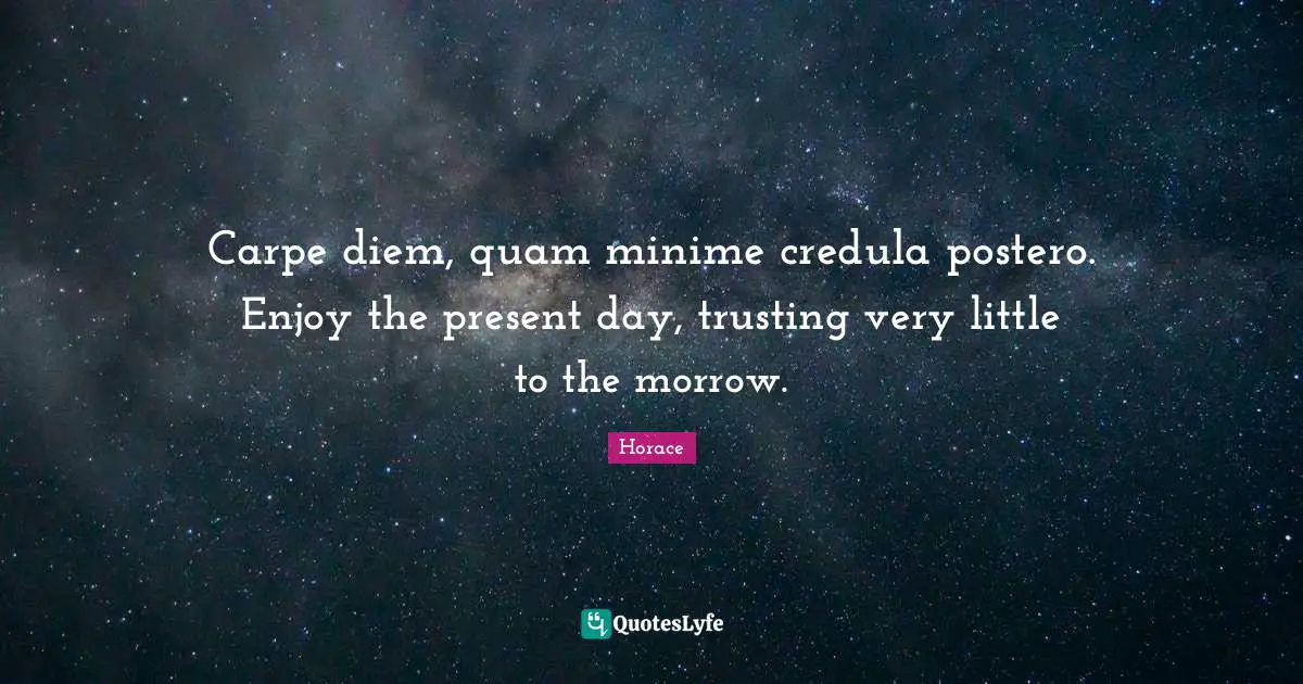 Present Day Quotes: "Carpe diem, quam minime credula postero. Enjoy the present day, trusting very little to the morrow."