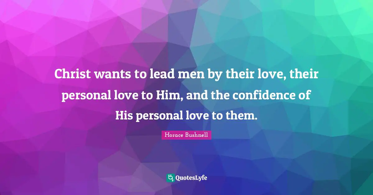 Christ wants to lead men by their love, their personal love to Him, and the confidence of His personal love to them.