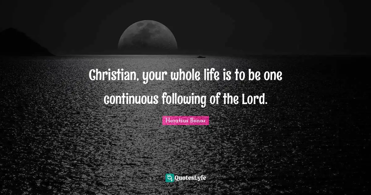 Christian, your whole life is to be one continuous following of the Lord.