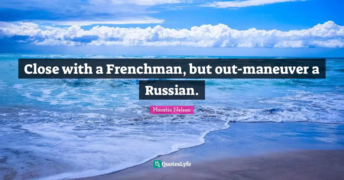 Close with a Frenchman, but out-maneuver a Russian.