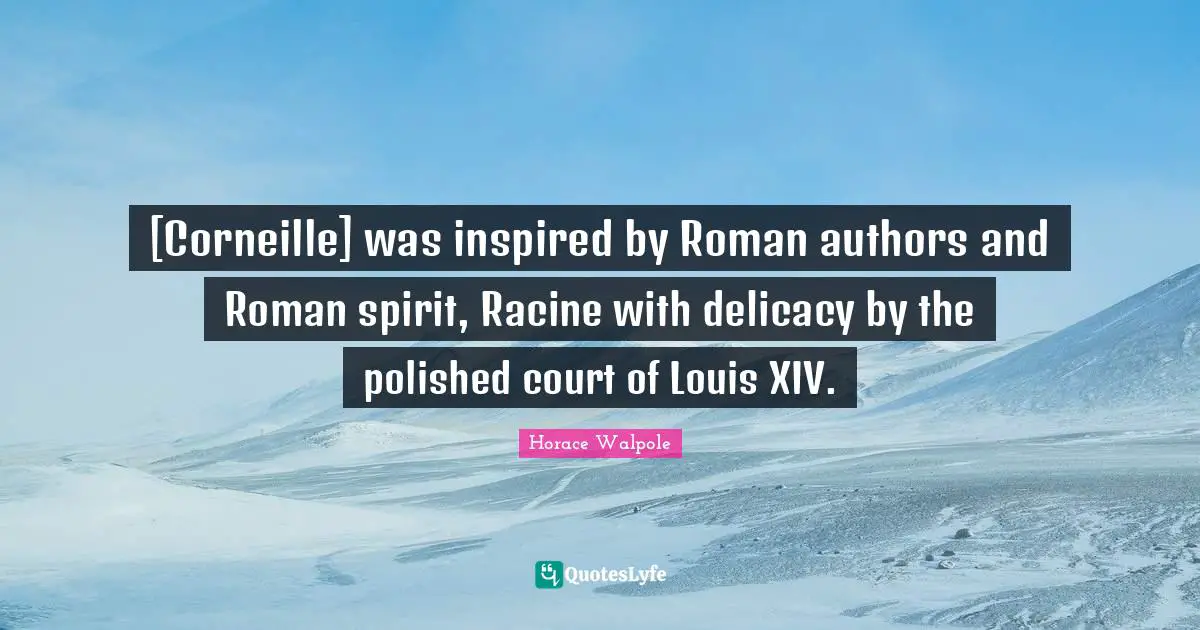 [Corneille] was inspired by Roman authors and Roman spirit, Racine with delicacy by the polished court of Louis XIV.