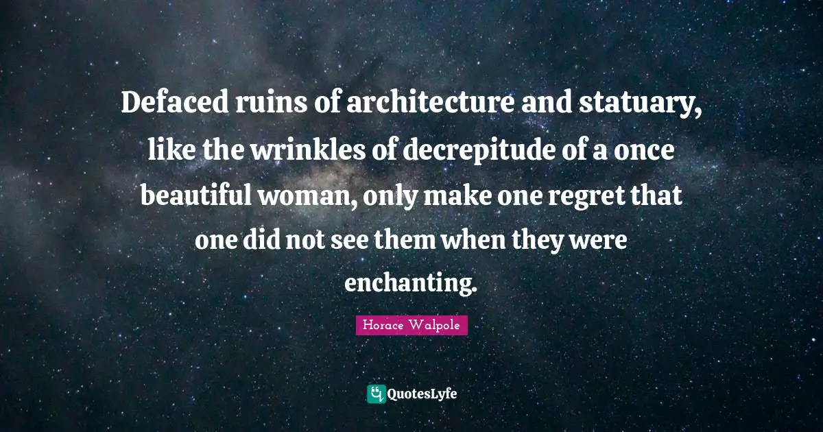 Defaced ruins of architecture and statuary, like the wrinkles of decrepitude of a once beautiful woman, only make one regret that one did not see them when they were enchanting.
