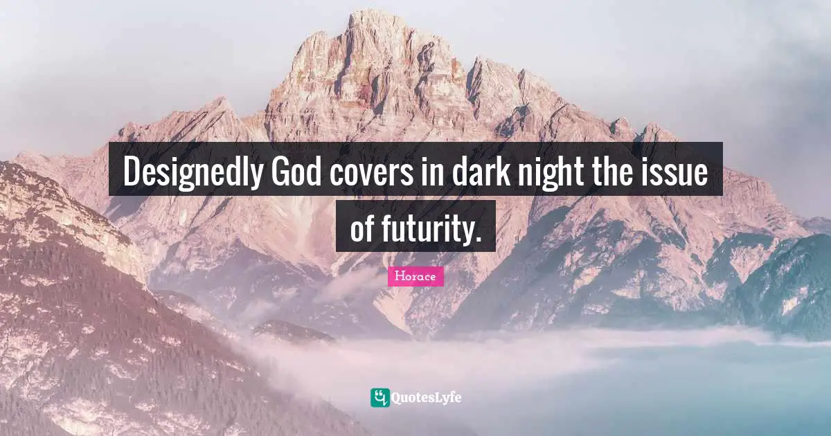 Designedly God covers in dark night the issue of futurity.