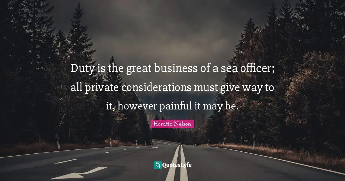 Great Business Quotes: "Duty is the great business of a sea officer; all private considerations must give way to it, however painful it may be."