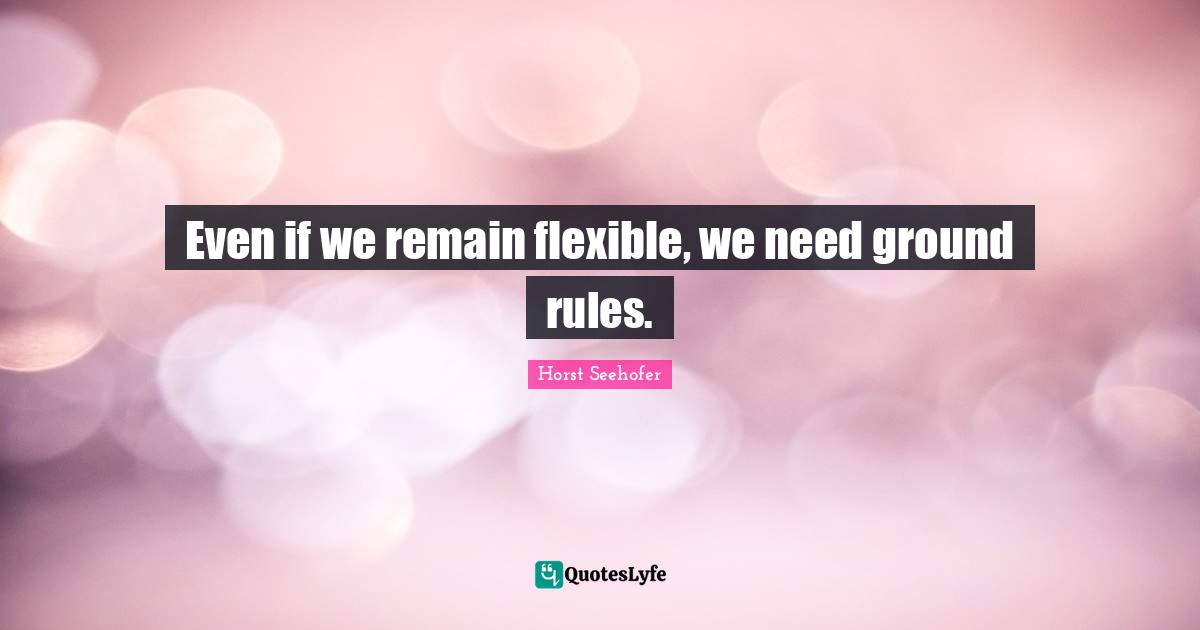 Even if we remain flexible, we need ground rules.