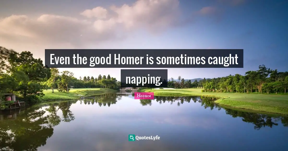 Even the good Homer is sometimes caught napping.