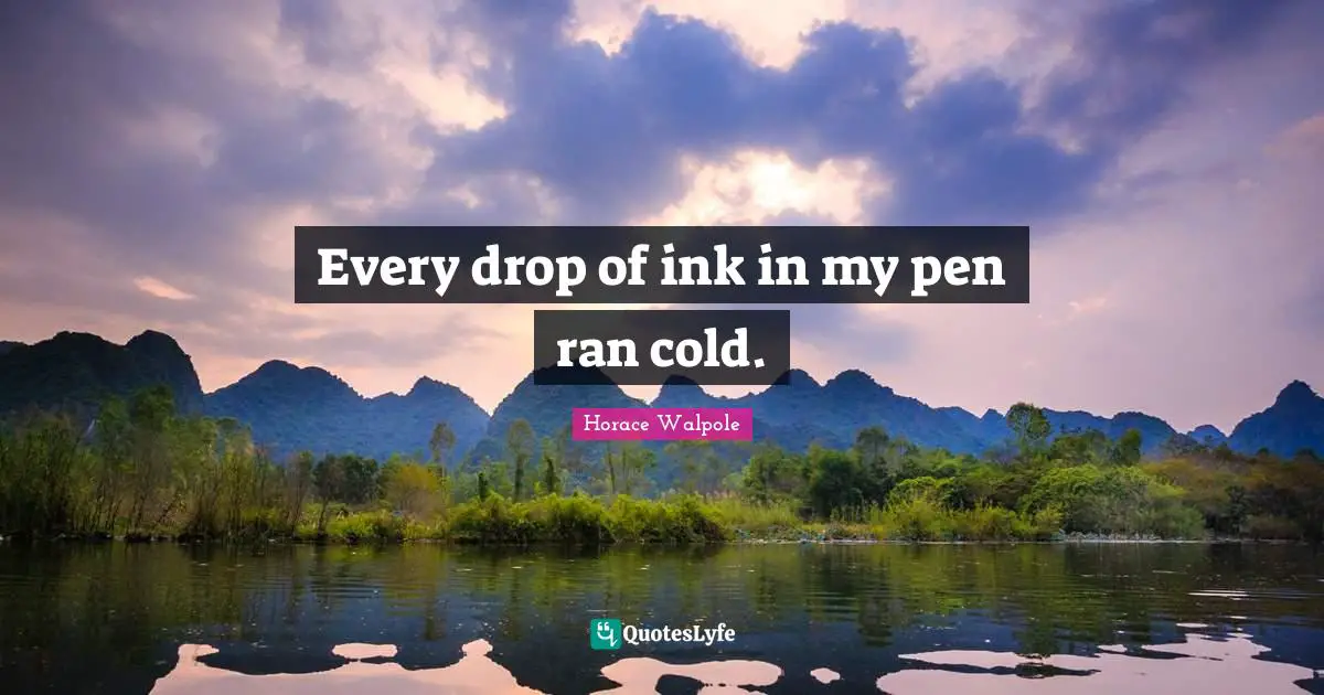 Horace Walpole Quotes: "Every drop of ink in my pen ran cold."