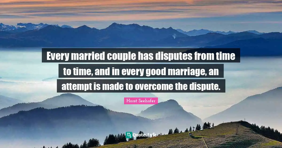 Every married couple has disputes from time to time, and in every good marriage, an attempt is made to overcome the dispute.