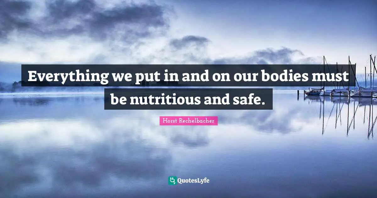 Everything we put in and on our bodies must be nutritious and safe.