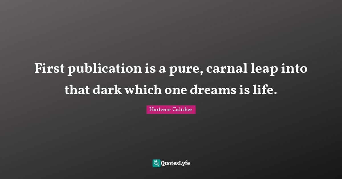First publication is a pure, carnal leap into that dark which one dreams is life.