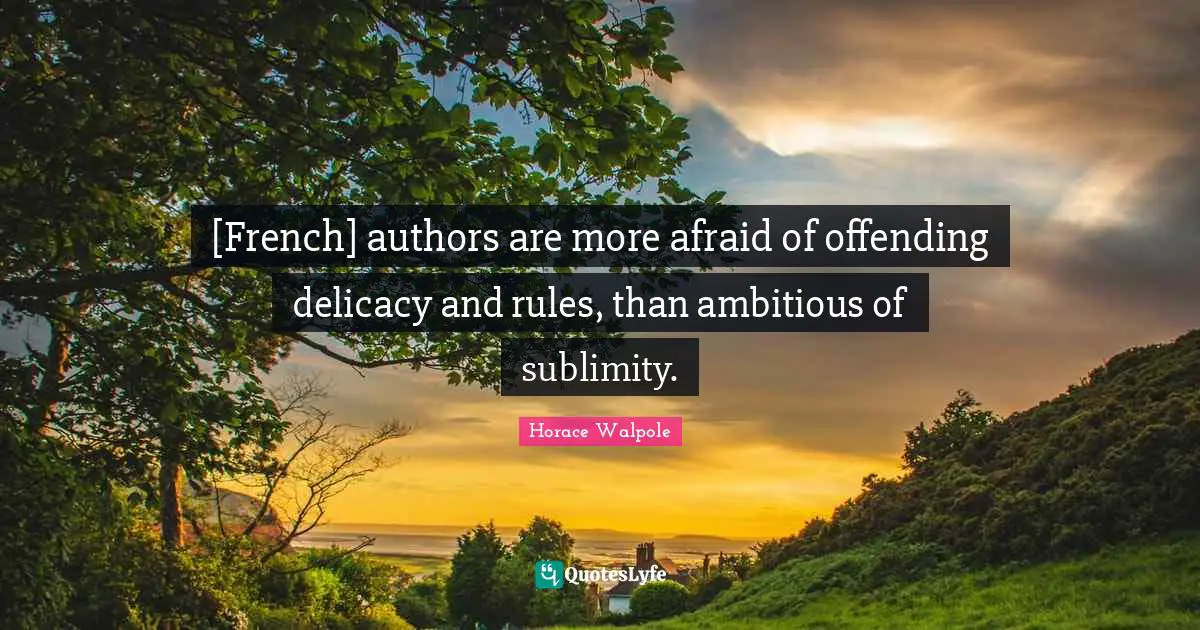 Sublimity Quotes: "[French] authors are more afraid of offending delicacy and rules, than ambitious of sublimity."