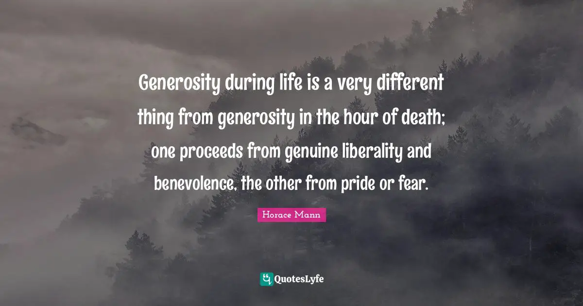 Generosity during life is a very different thing from generosity in the hour of death; one proceeds from genuine liberality and benevolence, the other from pride or fear.