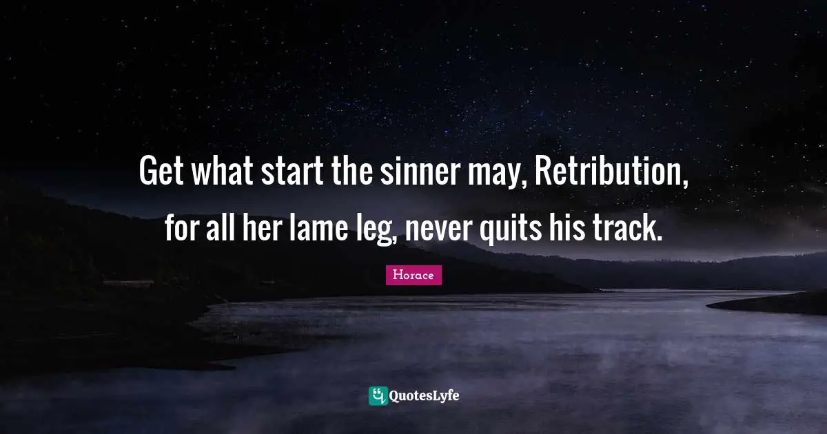 Get what start the sinner may, Retribution, for all her lame leg, never quits his track.