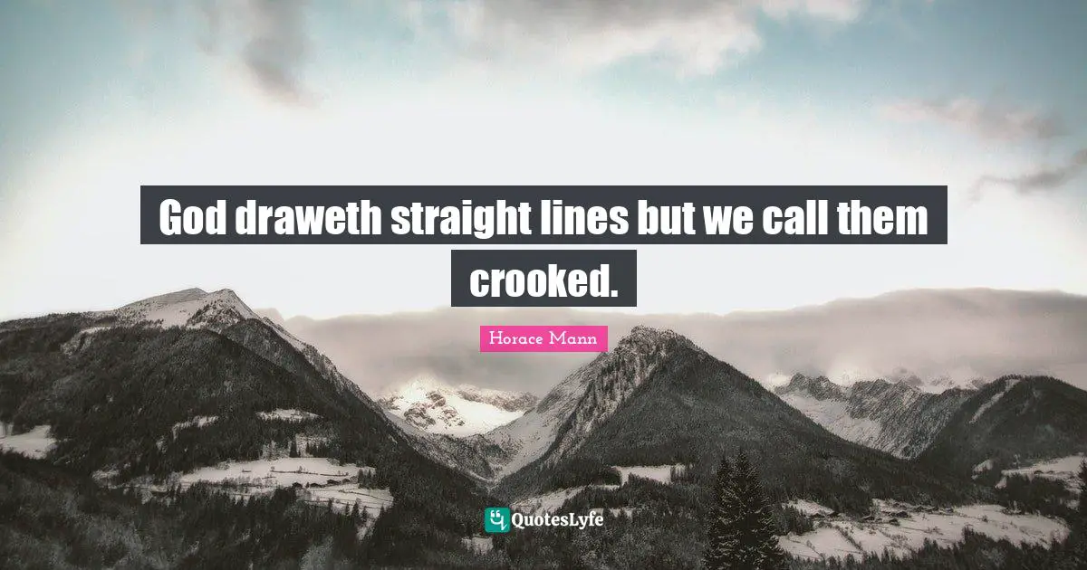 God draweth straight lines but we call them crooked.