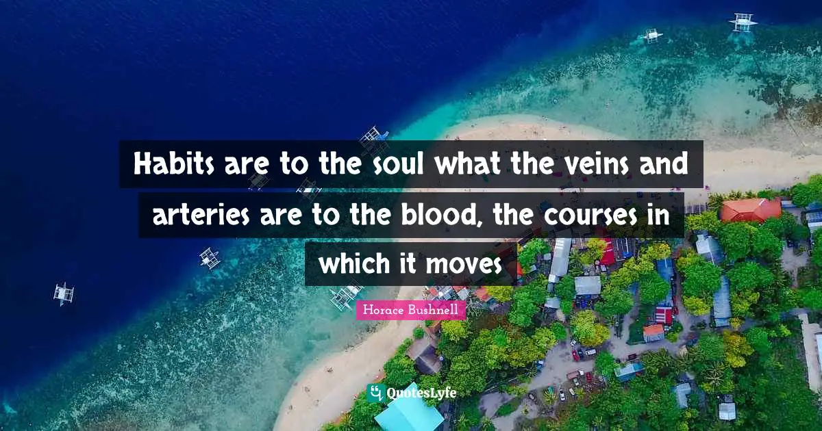 Blood Quotes: "Habits are to the soul what the veins and arteries are to the blood, the courses in which it moves"